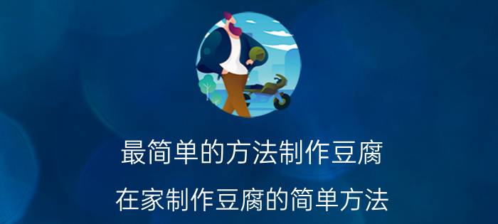 最简单的方法制作豆腐 在家制作豆腐的简单方法